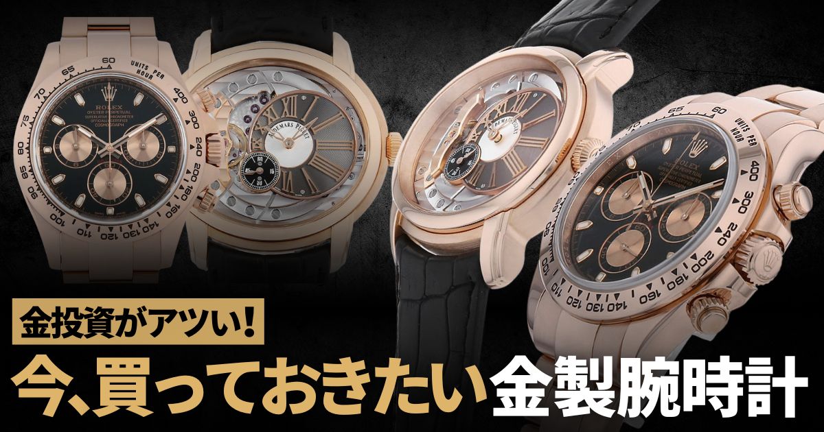 金投資がアツい今。買っておきたい金製腕時計～ロレックス，パテックフィリップなど～