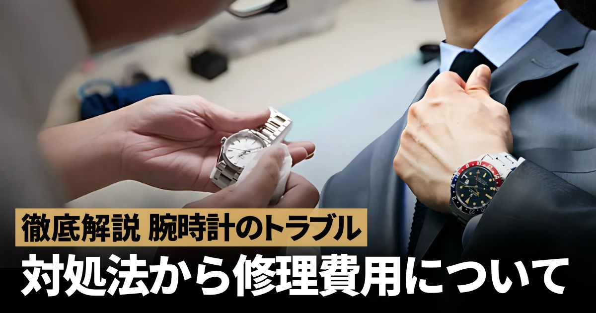 腕時計のトラブル。対処法から修理費用まで徹底解説！