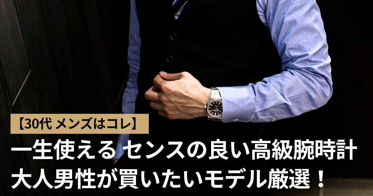 30代男性が選ぶセンスのいいハイブランド腕時計！おすすめモデルを厳選紹介！