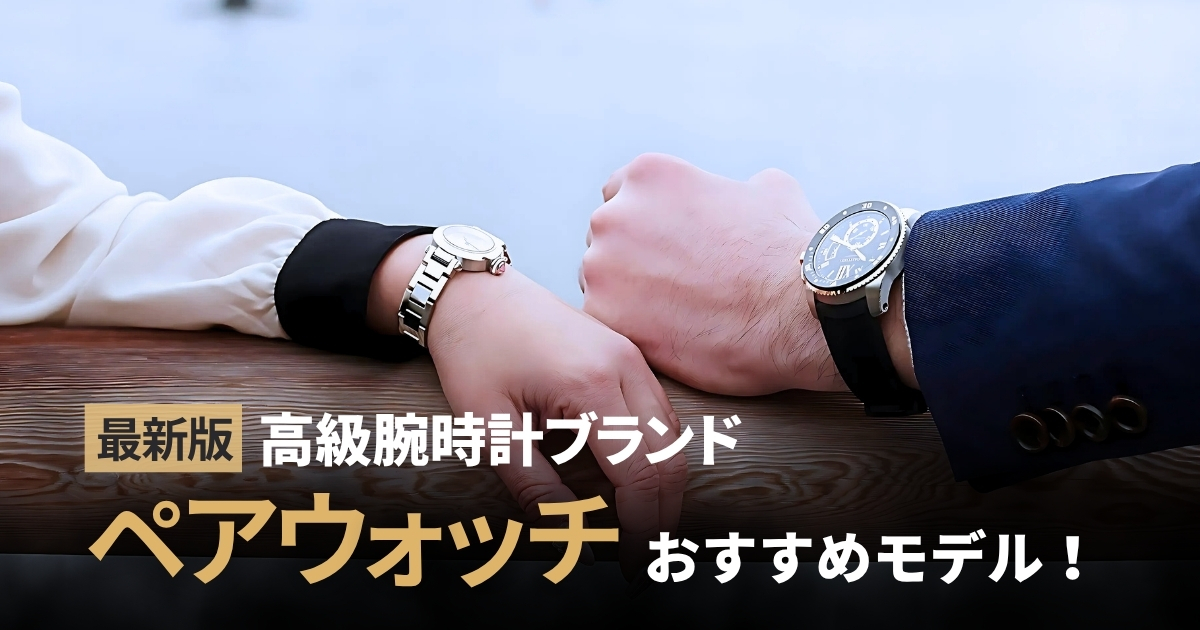【2026年最新】高級ブランドおすすめペアウォッチ！夫婦で一生ものの時計を買う。30代～40代編