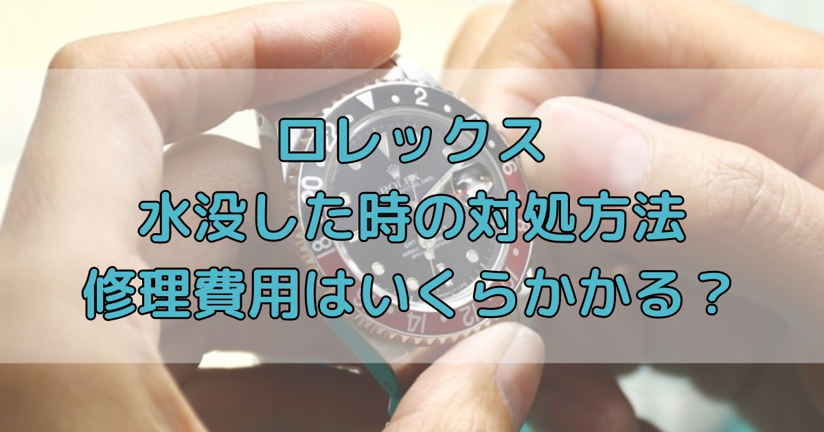 ロレックス水没ですぐできる対処方法！修理費用や修理依頼先も解説