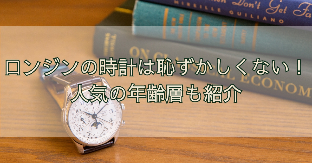 ロンジンの時計は恥ずかしい？買ってはいけない？という誤解を徹底否定！人気の年齢層なども解説！