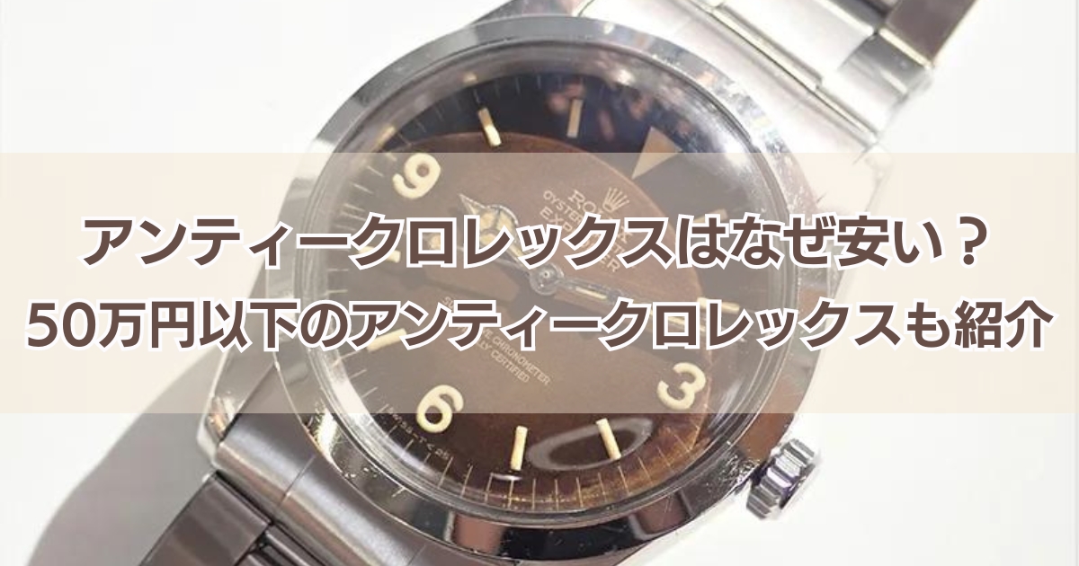 ロレックスアンティークはなぜ安い？購入時や使用時の注意点は？