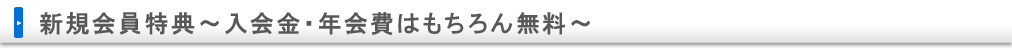 新規会員特典～入会金・年会費はもちろん無料～