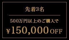 上限枚数3枚 500万円以上のご購入で150,000円OFF