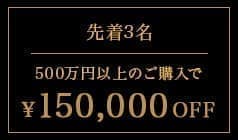 上限枚数3枚 500万円以上のご購入で150,000円OFF