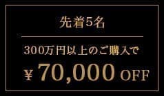 上限枚数5枚 300万円以上のご購入で70,000円OFF