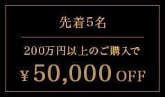 上限枚数5枚 200万円以上のご購入で50,000円OFF