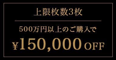 上限枚数3枚 500万円以上のご購入で150,000円OFF