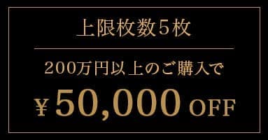 上限枚数5枚 200万円以上のご購入で50,000円OFF