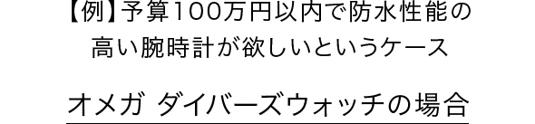 【例】予算100万円以内で防水性能の高い腕時計が欲しいというケース