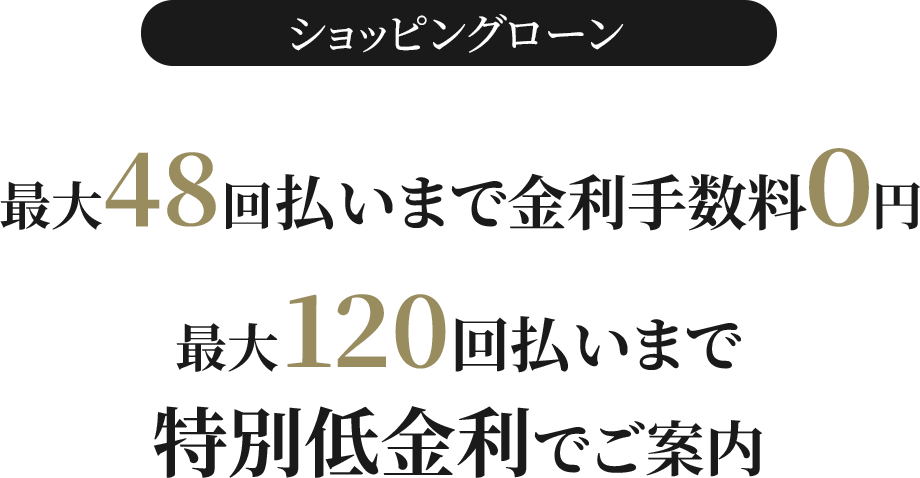 ショッピングローン 最大48回払いまで金利手数料0円 最大120回払いまで特別低金利でご案内