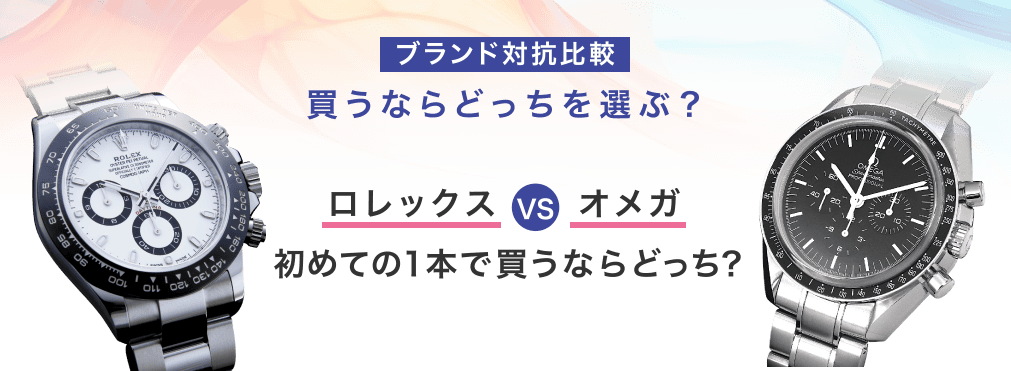 ブランド対抗比較　買うならどっちを選ぶ？ロレックスVSオメガ　初めての1本で買うならどっち？