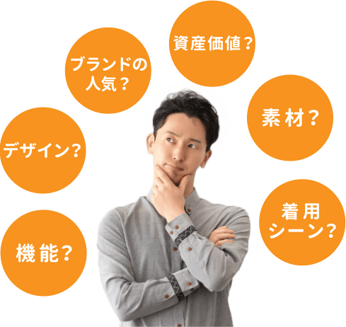 機能？デザイン？ブランドの人気？資産価値？素材？着用シーン？